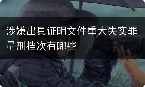 涉嫌出具证明文件重大失实罪量刑档次有哪些