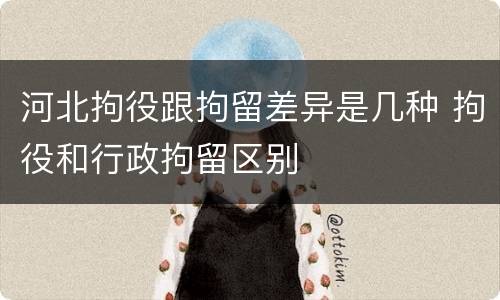 河北拘役跟拘留差异是几种 拘役和行政拘留区别