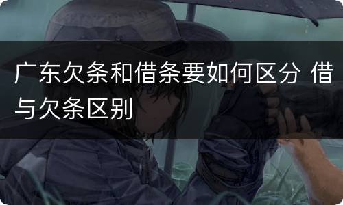 广东欠条和借条要如何区分 借与欠条区别