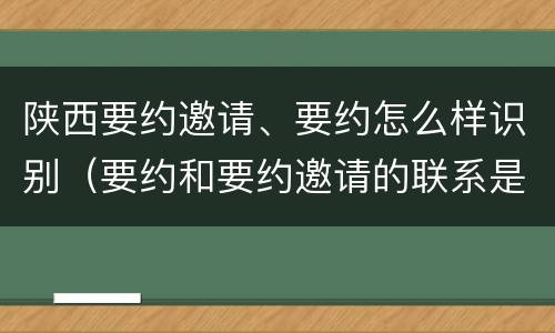 陕西要约邀请、要约怎么样识别（要约和要约邀请的联系是什么）