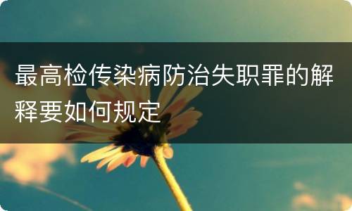 最高检传染病防治失职罪的解释要如何规定