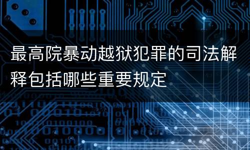 最高院暴动越狱犯罪的司法解释包括哪些重要规定