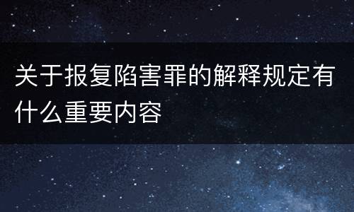 关于报复陷害罪的解释规定有什么重要内容
