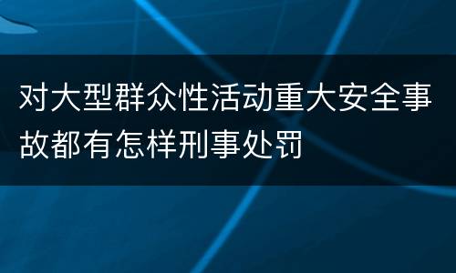 对大型群众性活动重大安全事故都有怎样刑事处罚