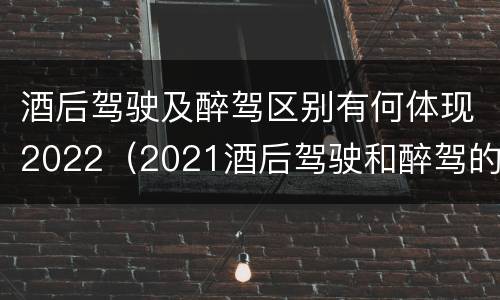 酒后驾驶及醉驾区别有何体现2022（2021酒后驾驶和醉驾的区别）