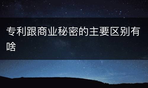 专利跟商业秘密的主要区别有啥