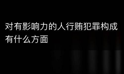 对有影响力的人行贿犯罪构成有什么方面