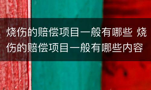 烧伤的赔偿项目一般有哪些 烧伤的赔偿项目一般有哪些内容