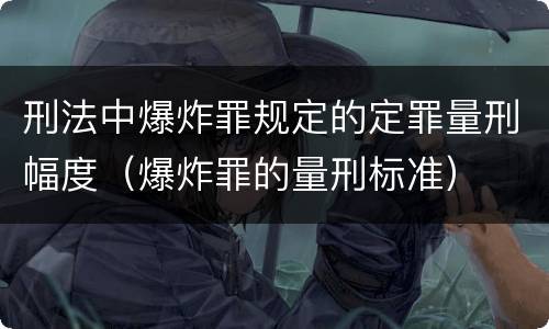 刑法中爆炸罪规定的定罪量刑幅度（爆炸罪的量刑标准）