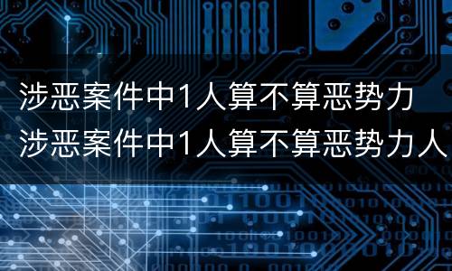 涉恶案件中1人算不算恶势力 涉恶案件中1人算不算恶势力人员