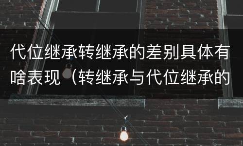 代位继承转继承的差别具体有啥表现（转继承与代位继承的区别）