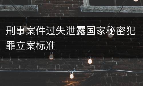 刑事案件过失泄露国家秘密犯罪立案标准