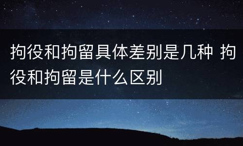 拘役和拘留具体差别是几种 拘役和拘留是什么区别