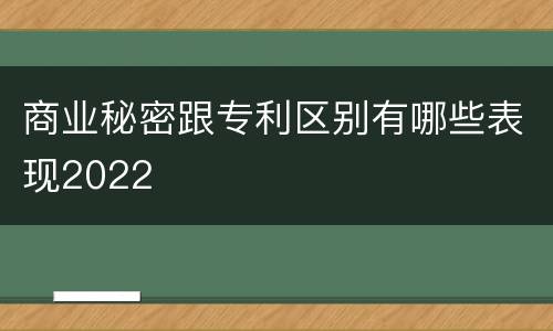 商业秘密跟专利区别有哪些表现2022