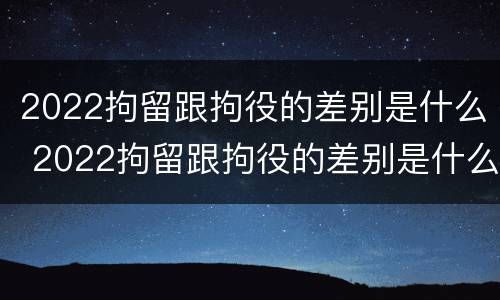 2022拘留跟拘役的差别是什么 2022拘留跟拘役的差别是什么意思