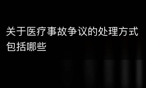 关于医疗事故争议的处理方式包括哪些
