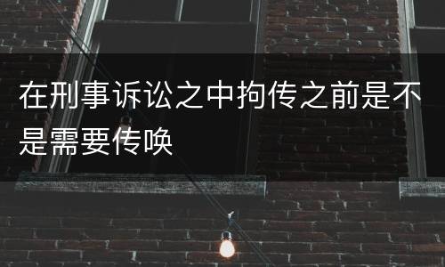 在刑事诉讼之中拘传之前是不是需要传唤