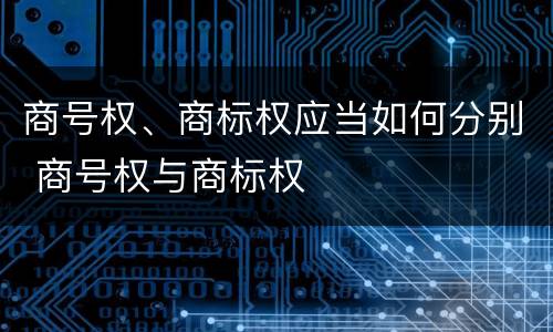 商号权、商标权应当如何分别 商号权与商标权