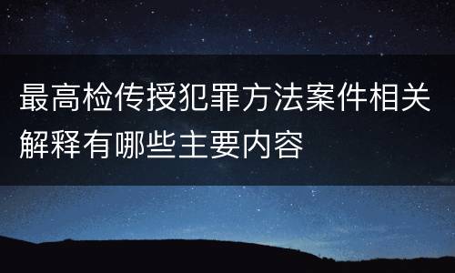 最高检传授犯罪方法案件相关解释有哪些主要内容