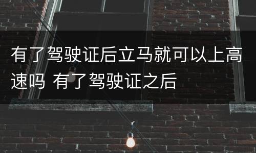 有了驾驶证后立马就可以上高速吗 有了驾驶证之后