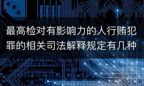 最高检对有影响力的人行贿犯罪的相关司法解释规定有几种