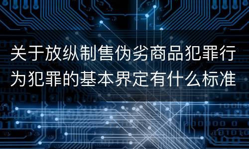关于放纵制售伪劣商品犯罪行为犯罪的基本界定有什么标准