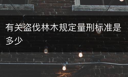 有关盗伐林木规定量刑标准是多少
