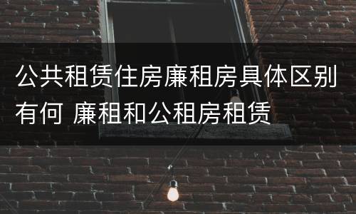 公共租赁住房廉租房具体区别有何 廉租和公租房租赁