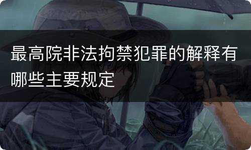 最高院非法拘禁犯罪的解释有哪些主要规定