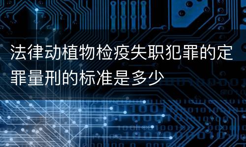法律动植物检疫失职犯罪的定罪量刑的标准是多少
