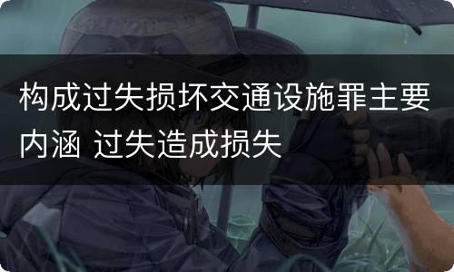 构成过失损坏交通设施罪主要内涵 过失造成损失
