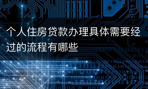 个人住房贷款办理具体需要经过的流程有哪些