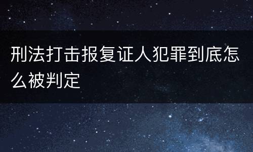 刑法打击报复证人犯罪到底怎么被判定