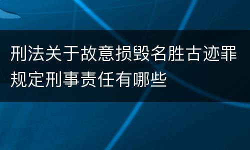 刑法关于故意损毁名胜古迹罪规定刑事责任有哪些