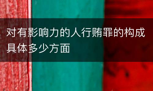 对有影响力的人行贿罪的构成具体多少方面
