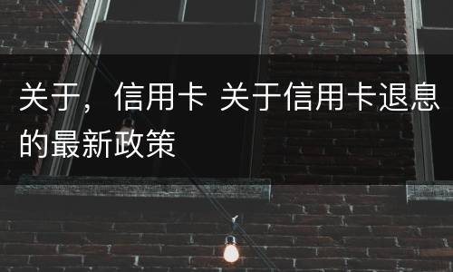 关于，信用卡 关于信用卡退息的最新政策