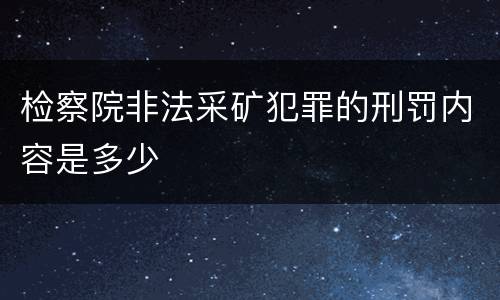 检察院非法采矿犯罪的刑罚内容是多少