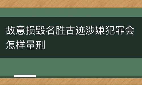 故意损毁名胜古迹涉嫌犯罪会怎样量刑