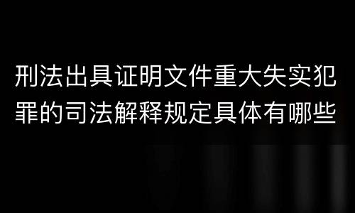 刑法出具证明文件重大失实犯罪的司法解释规定具体有哪些主要内容
