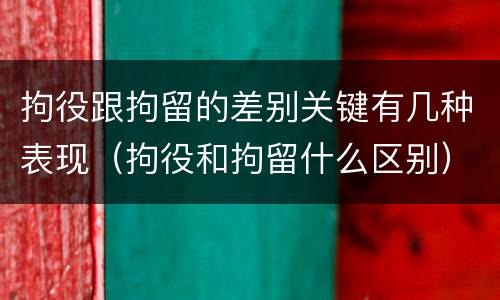 拘役跟拘留的差别关键有几种表现（拘役和拘留什么区别）