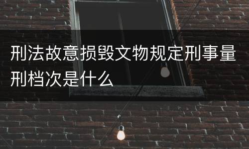 刑法故意损毁文物规定刑事量刑档次是什么