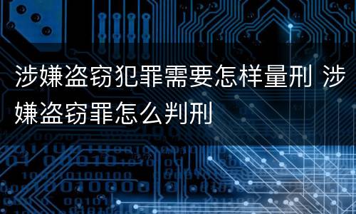 涉嫌盗窃犯罪需要怎样量刑 涉嫌盗窃罪怎么判刑
