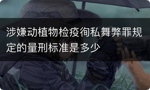 涉嫌动植物检疫徇私舞弊罪规定的量刑标准是多少