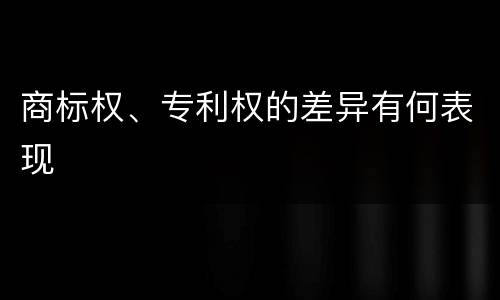 商标权、专利权的差异有何表现