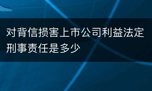 对背信损害上市公司利益法定刑事责任是多少