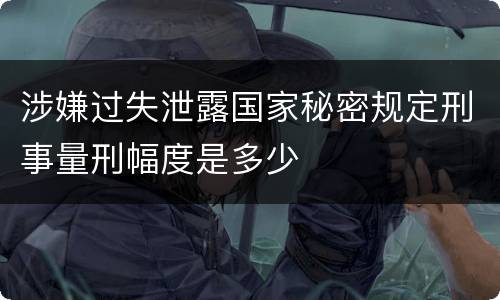 涉嫌过失泄露国家秘密规定刑事量刑幅度是多少