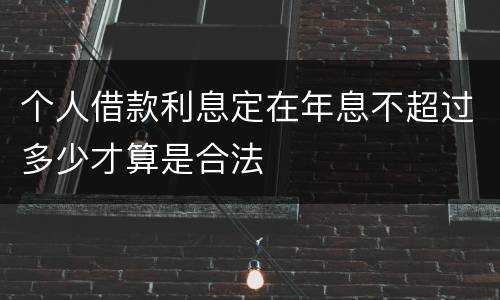 个人借款利息定在年息不超过多少才算是合法