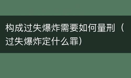 构成过失爆炸需要如何量刑（过失爆炸定什么罪）
