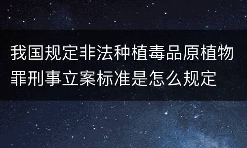 我国规定非法种植毒品原植物罪刑事立案标准是怎么规定