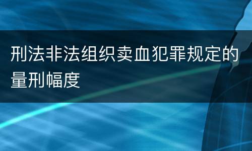 刑法非法组织卖血犯罪规定的量刑幅度